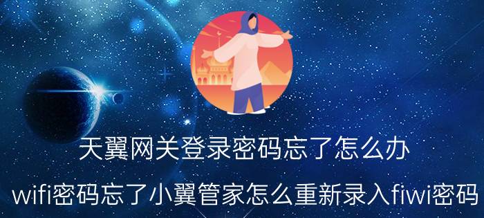 天翼网关登录密码忘了怎么办 wifi密码忘了小翼管家怎么重新录入fiwi密码？